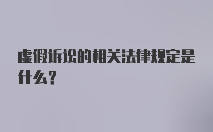 虚假诉讼的相关法律规定是什么？