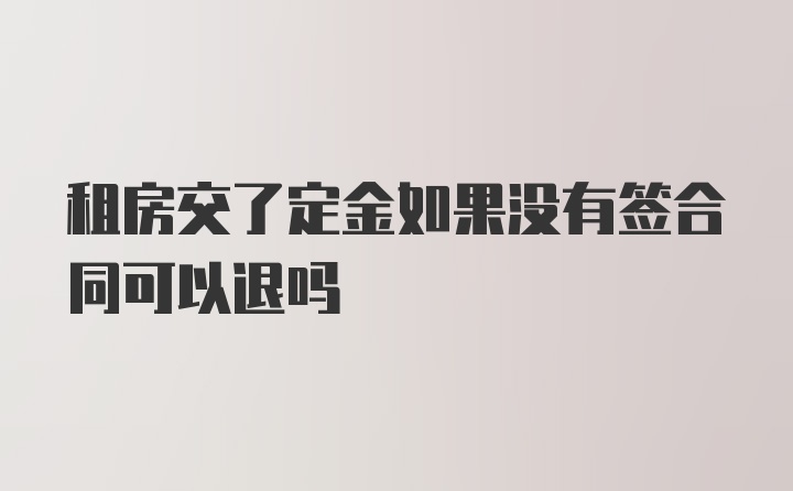 租房交了定金如果没有签合同可以退吗