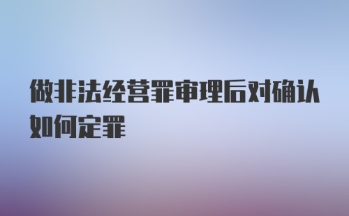 做非法经营罪审理后对确认如何定罪