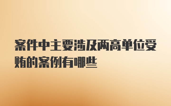 案件中主要涉及两高单位受贿的案例有哪些