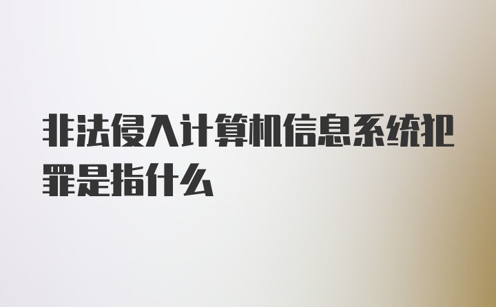 非法侵入计算机信息系统犯罪是指什么