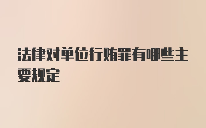 法律对单位行贿罪有哪些主要规定