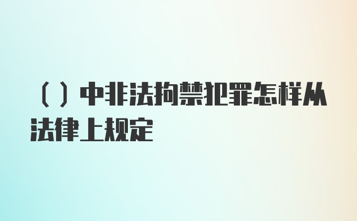 （）中非法拘禁犯罪怎样从法律上规定