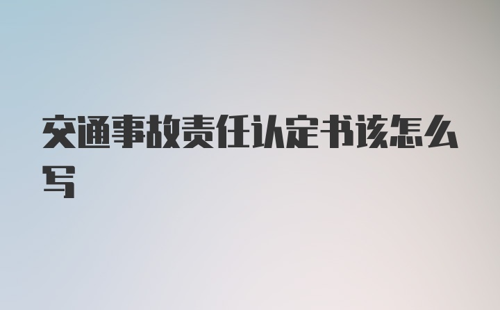 交通事故责任认定书该怎么写