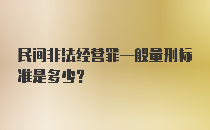 民间非法经营罪一般量刑标准是多少?