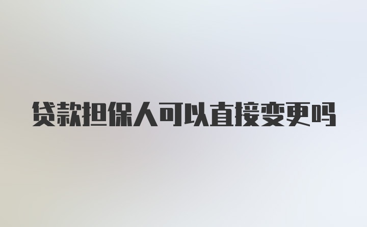 贷款担保人可以直接变更吗