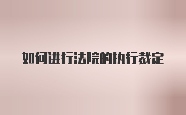 如何进行法院的执行裁定