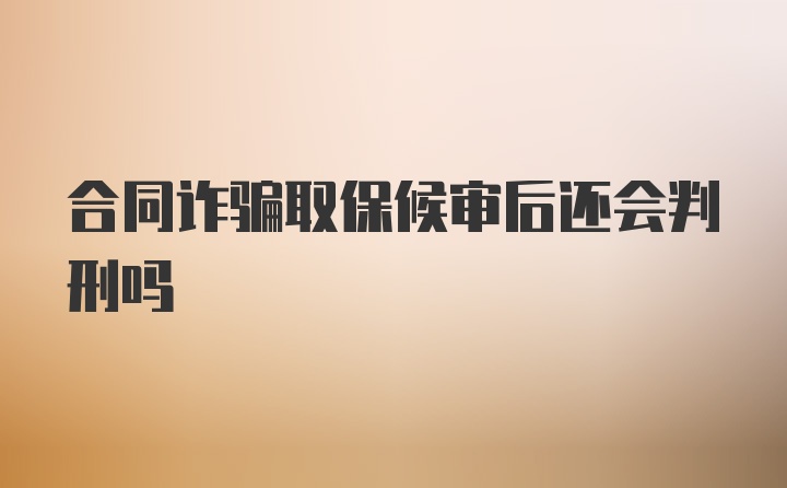 合同诈骗取保候审后还会判刑吗