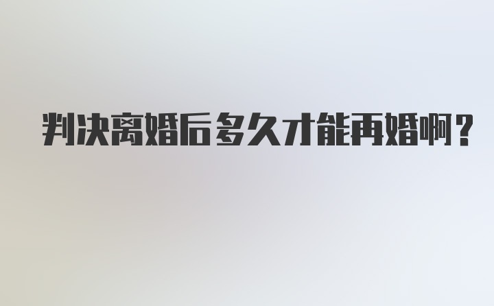 判决离婚后多久才能再婚啊?