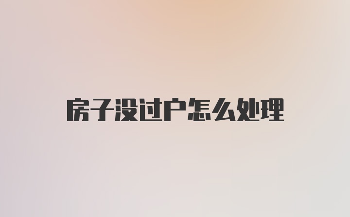 房子没过户怎么处理