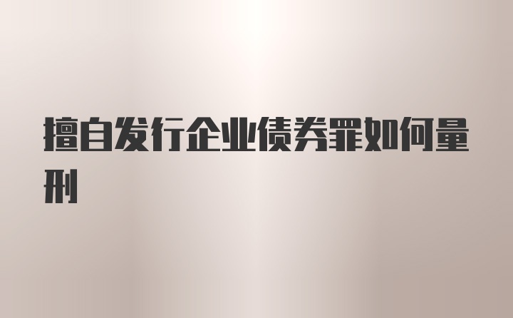 擅自发行企业债券罪如何量刑