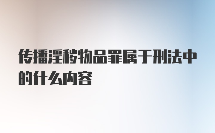 传播淫秽物品罪属于刑法中的什么内容