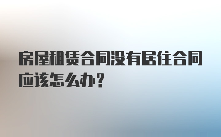 房屋租赁合同没有居住合同应该怎么办？