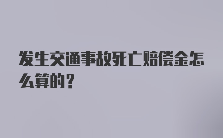 发生交通事故死亡赔偿金怎么算的？