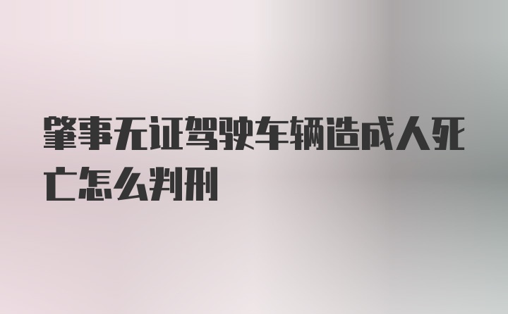 肇事无证驾驶车辆造成人死亡怎么判刑