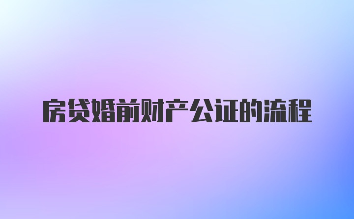 房贷婚前财产公证的流程