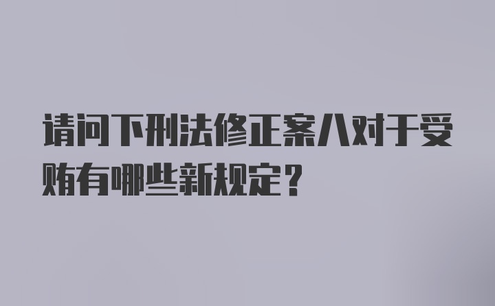 请问下刑法修正案八对于受贿有哪些新规定？