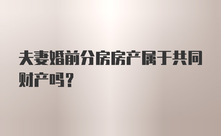 夫妻婚前分房房产属于共同财产吗？