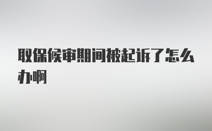 取保候审期间被起诉了怎么办啊