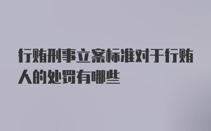 行贿刑事立案标准对于行贿人的处罚有哪些