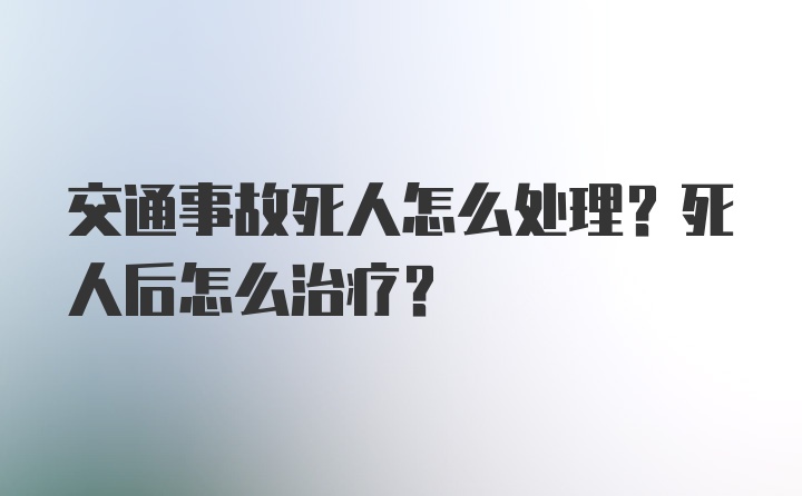 交通事故死人怎么处理？死人后怎么治疗？