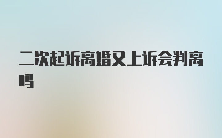 二次起诉离婚又上诉会判离吗