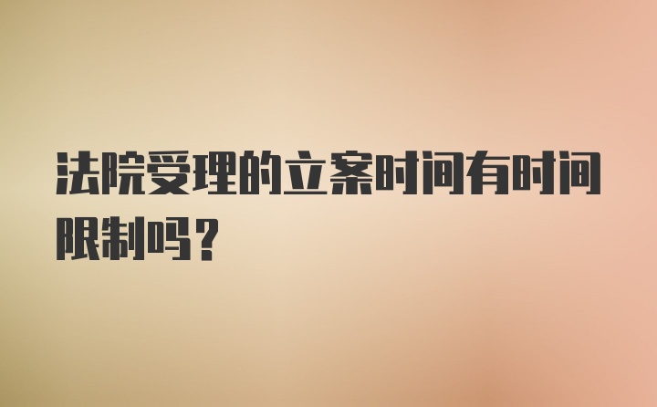 法院受理的立案时间有时间限制吗？