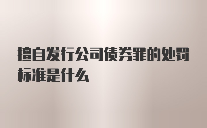 擅自发行公司债券罪的处罚标准是什么