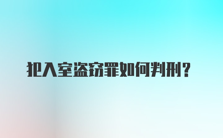 犯入室盗窃罪如何判刑？