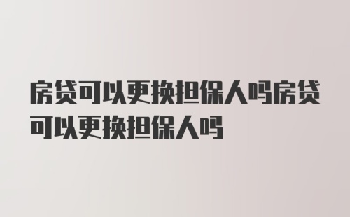 房贷可以更换担保人吗房贷可以更换担保人吗