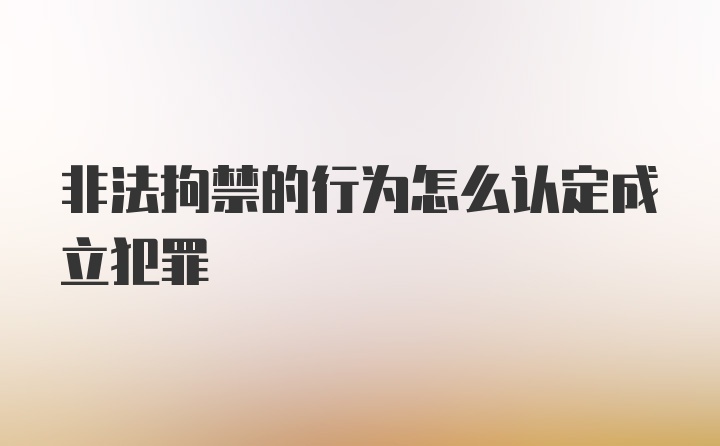 非法拘禁的行为怎么认定成立犯罪