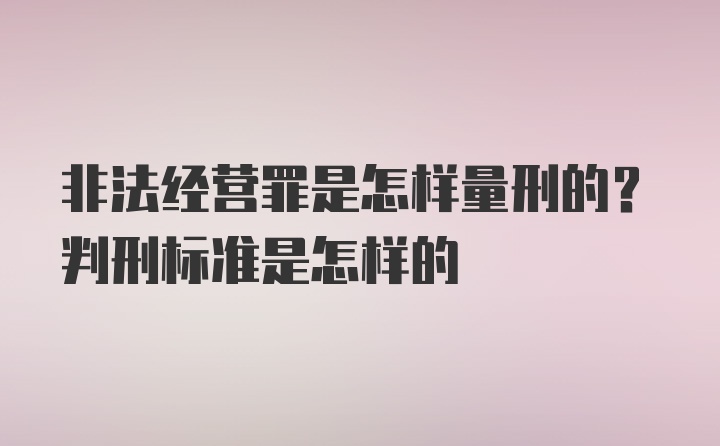 非法经营罪是怎样量刑的？判刑标准是怎样的