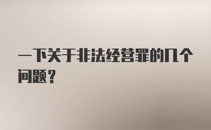 一下关于非法经营罪的几个问题？