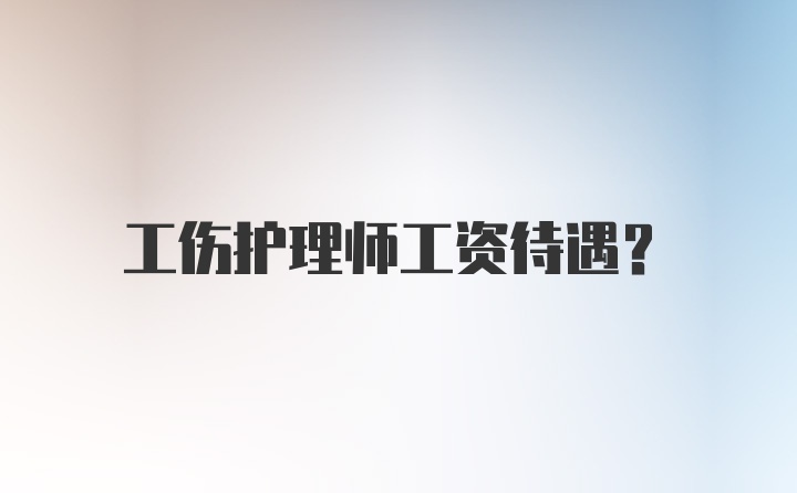 工伤护理师工资待遇？