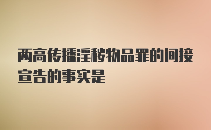 两高传播淫秽物品罪的间接宣告的事实是