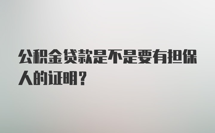 公积金贷款是不是要有担保人的证明？