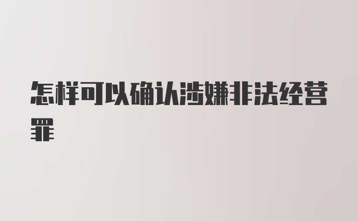 怎样可以确认涉嫌非法经营罪