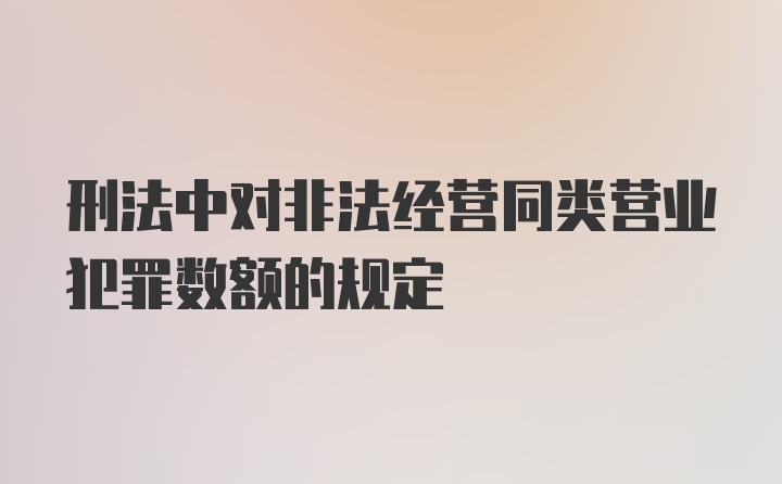 刑法中对非法经营同类营业犯罪数额的规定