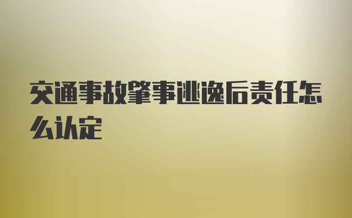 交通事故肇事逃逸后责任怎么认定