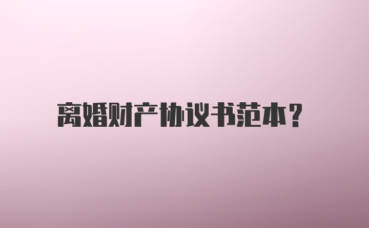 离婚财产协议书范本？