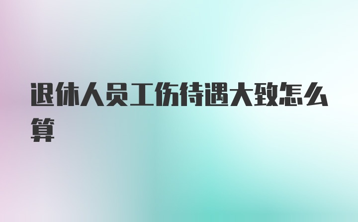 退休人员工伤待遇大致怎么算