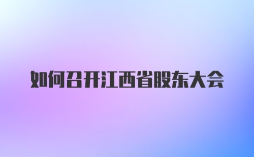 如何召开江西省股东大会