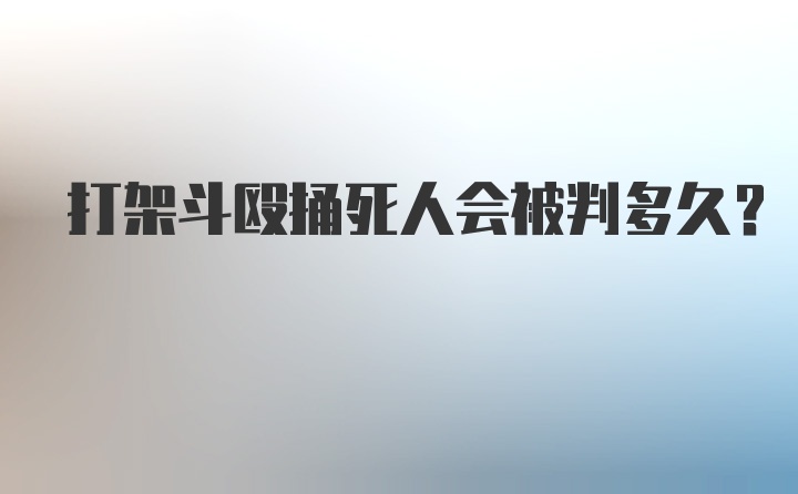 打架斗殴捅死人会被判多久?