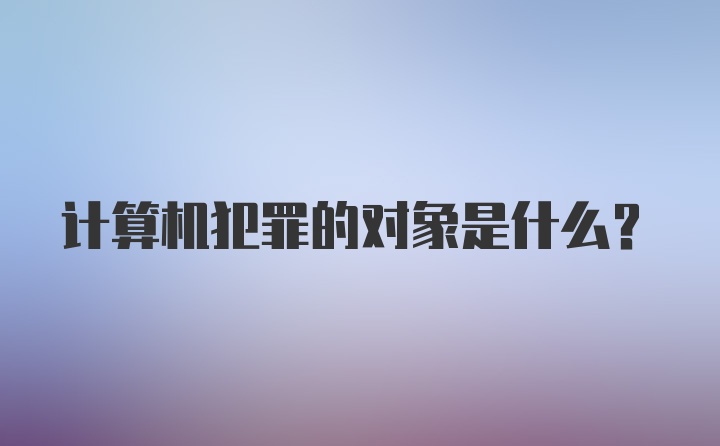 计算机犯罪的对象是什么？