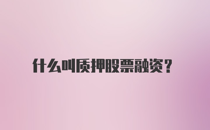 什么叫质押股票融资？