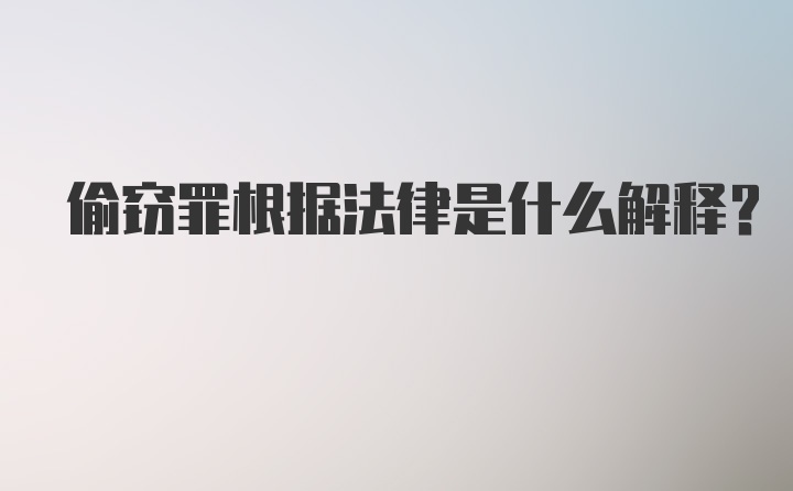 偷窃罪根据法律是什么解释？