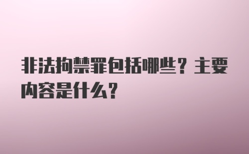 非法拘禁罪包括哪些？主要内容是什么？