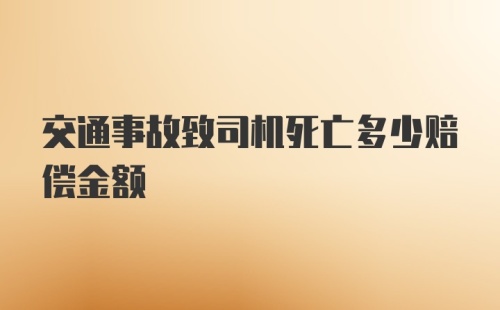 交通事故致司机死亡多少赔偿金额