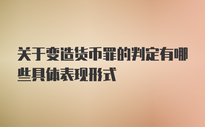 关于变造货币罪的判定有哪些具体表现形式