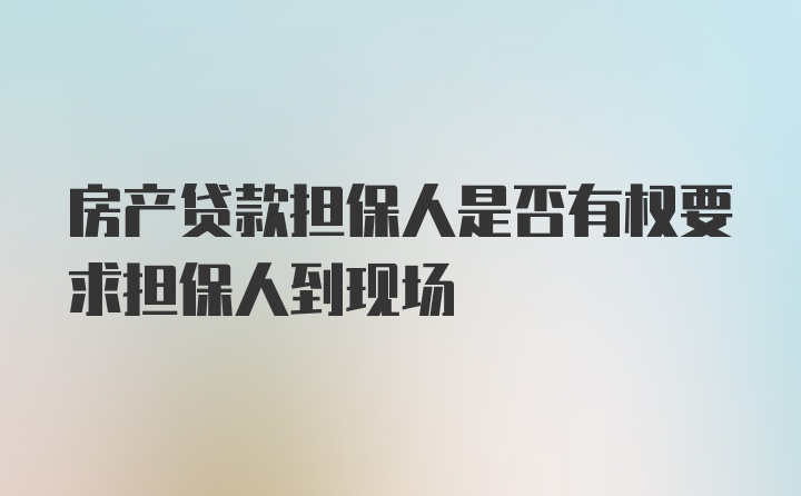 房产贷款担保人是否有权要求担保人到现场